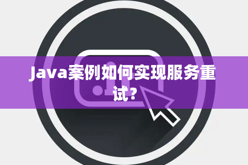 Java案例如何实现服务重试？