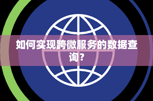 如何实现跨微服务的数据查询? 如何实现跨微服务的数据查询?