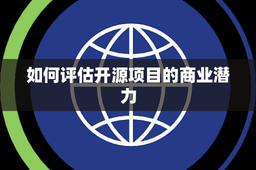 如何评估开源项目的商业潜力