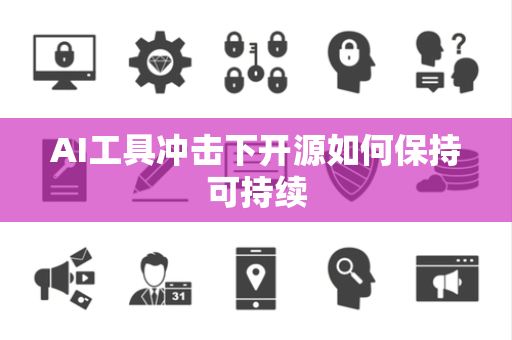 AI工具冲击下开源如何保持可持续