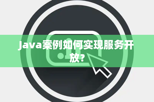 Java案例如何实现服务开放？