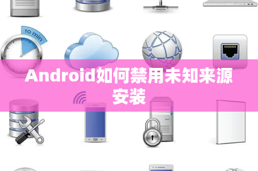 Android如何禁用未知来源安装