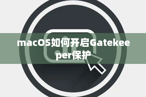 macOS如何开启Gatekeeper保护