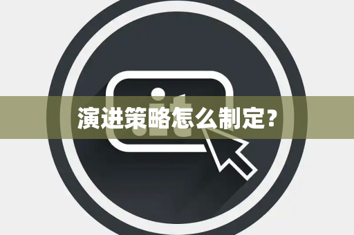 演进策略怎么制定？