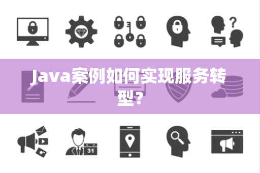 Java案例如何实现服务转型？