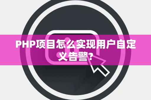 PHP项目怎么实现用户自定义告警？