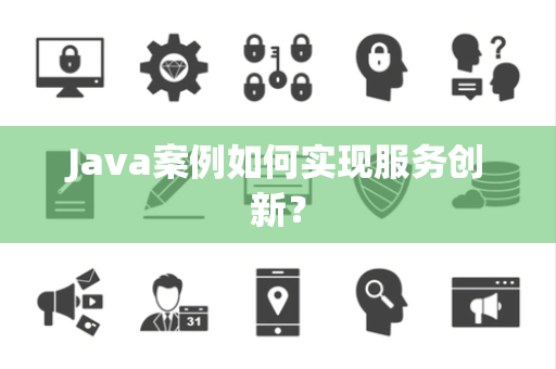 Java案例如何实现服务创新？