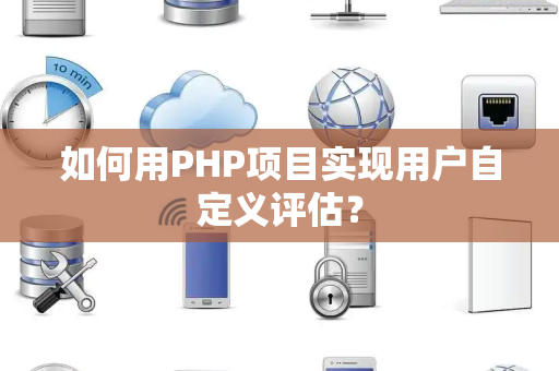如何用PHP项目实现用户自定义评估？