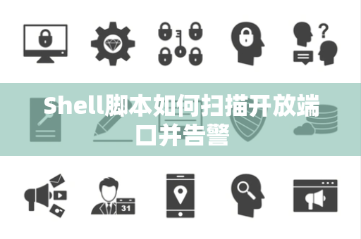 Shell脚本如何扫描开放端口并告警