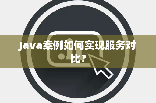 Java案例如何实现服务对比？