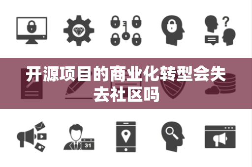 开源项目的商业化转型会失去社区吗
