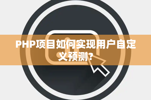 PHP项目如何实现用户自定义预测？