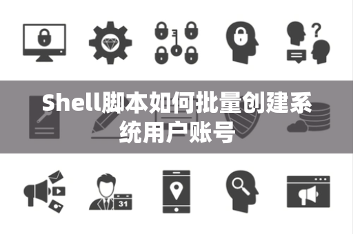 Shell脚本如何批量创建系统用户账号