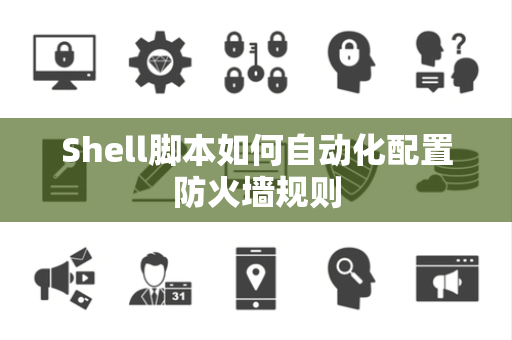 Shell脚本如何自动化配置防火墙规则