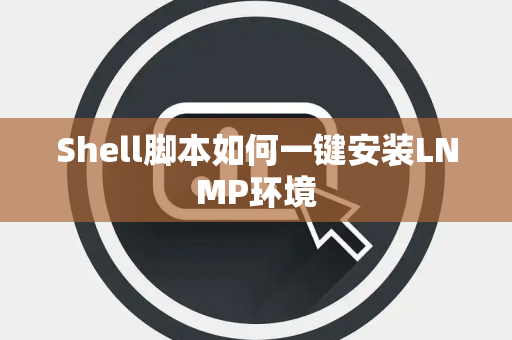 Shell脚本如何一键安装LNMP环境