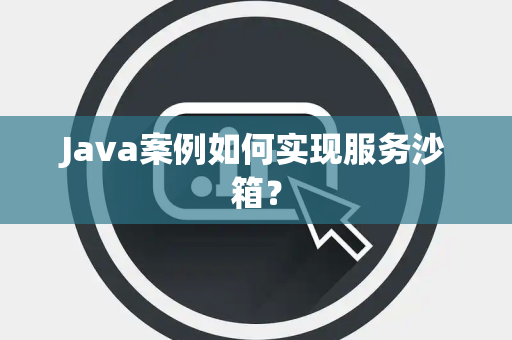 Java案例如何实现服务沙箱？