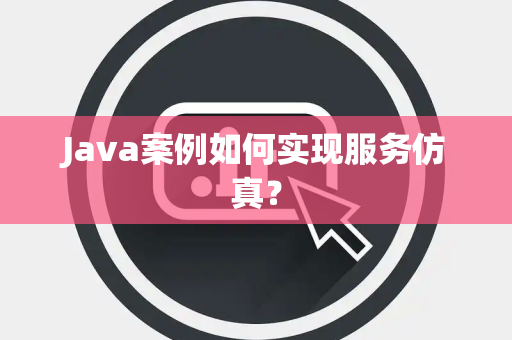 Java案例如何实现服务仿真？