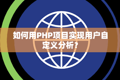 如何用PHP项目实现用户自定义分析？
