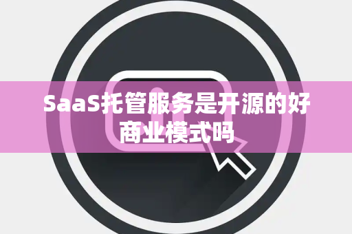 SaaS托管服务是开源的好商业模式吗
