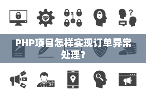 PHP项目怎样实现订单异常处理? PHP项目怎样实现订单异常处理?