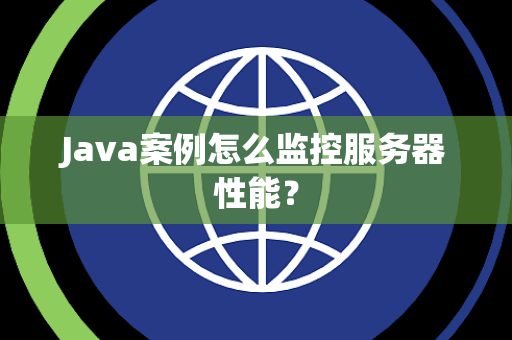 Java案例怎么监控服务器性能？