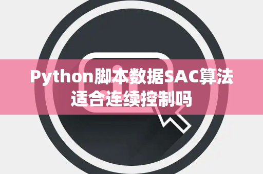 Python脚本数据SAC算法适合连续控制吗