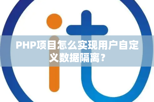 PHP项目怎么实现用户自定义数据隔离？