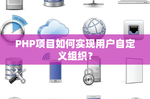 PHP项目如何实现用户自定义组织？