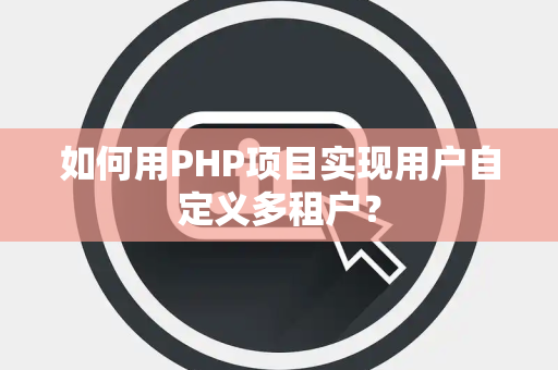 如何用PHP项目实现用户自定义多租户？