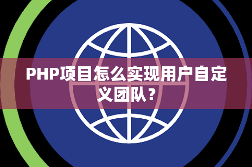 PHP项目怎么实现用户自定义团队？