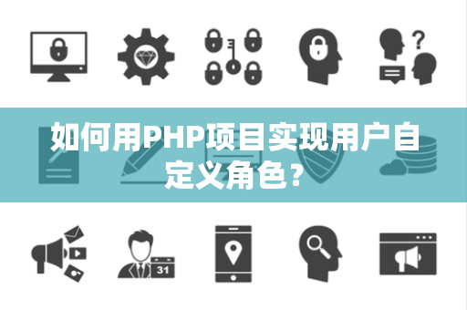 如何用PHP项目实现用户自定义角色？
