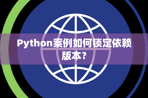 Python案例如何锁定依赖版本？