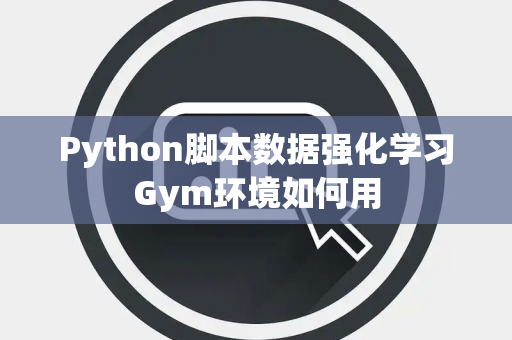 Python脚本数据强化学习Gym环境如何用