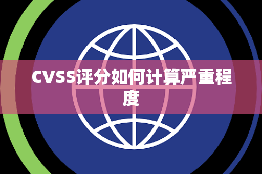 CVSS评分如何计算严重程度