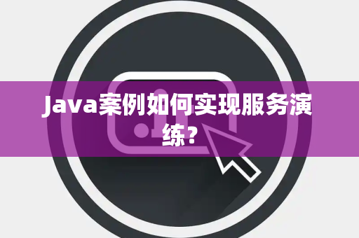 Java案例如何实现服务演练？