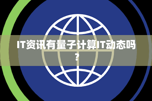 IT资讯有量子计算IT动态吗? IT资讯有量子计算IT动态吗?