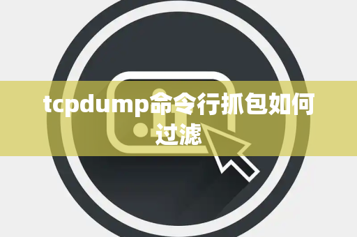 tcpdump命令行抓包如何过滤