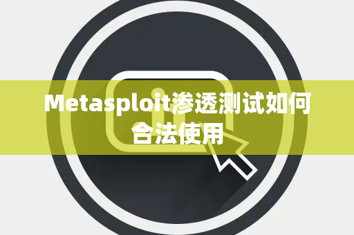 Metasploit渗透测试如何合法使用