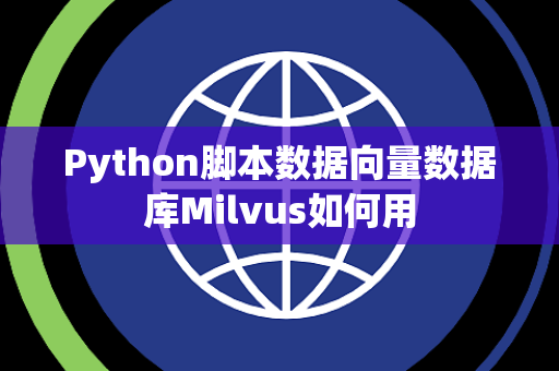 Python脚本数据向量数据库Milvus如何用