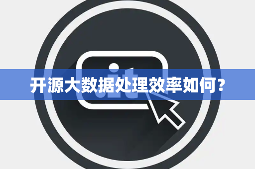 开源大数据处理效率如何？