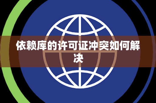 依赖库的许可证冲突如何解决