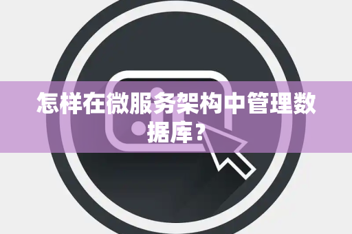 怎样在微服务架构中管理数据库？
