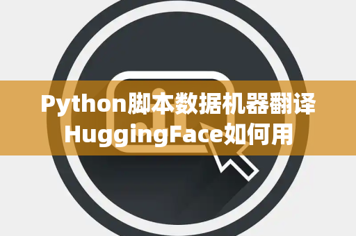 Python脚本数据机器翻译HuggingFace如何用