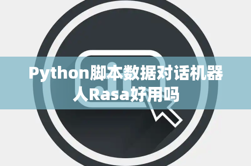 Python脚本数据对话机器人Rasa好用吗