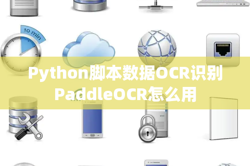 Python脚本数据OCR识别PaddleOCR怎么用