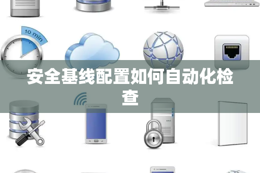 安全基线配置如何自动化检查