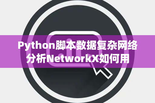 Python脚本数据复杂网络分析NetworkX如何用