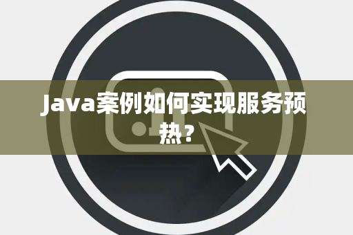 Java案例如何实现服务预热？