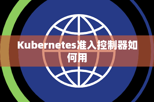 Kubernetes准入控制器如何用