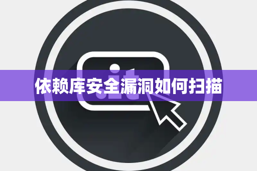 依赖库安全漏洞如何扫描